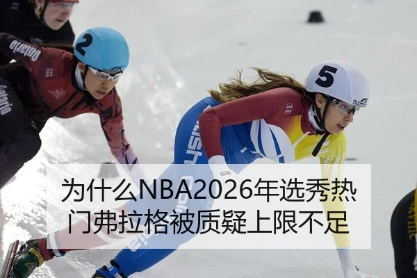 为什么NBA2026年选秀热门弗拉格被质疑上限不足